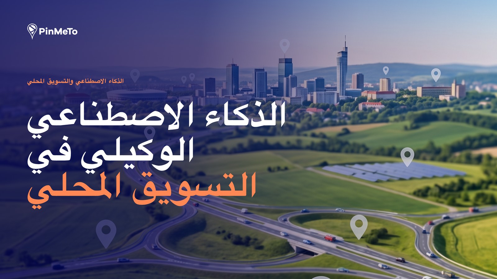غلاف مدونة الذكاء الاصطناعي الوكيلي في التسويق المحلي: منظر جوي لمدينة وتقاطع طرق سريعة تنتشر فيه دبابيس المواقع