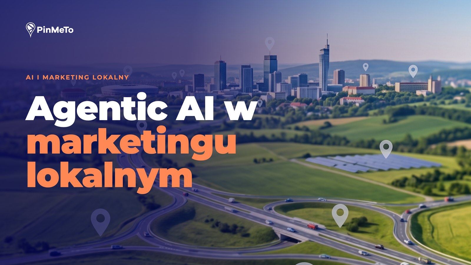 Okładka bloga Agentic AI w marketingu lokalnym: widok z lotu ptaka na miasto i węzeł autostradowy z pinezkami lokalizacji